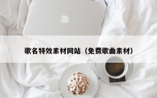 涉县歌名特效素材网站（免费歌曲素材）